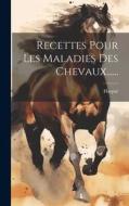 Recettes Pour Les Maladies Des Chevaux...... edito da LEGARE STREET PR