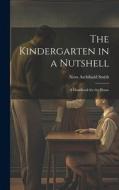 The Kindergarten in a Nutshell; a Handbook for the Home di Nora Archibald Smith edito da LEGARE STREET PR