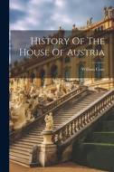 History Of The House Of Austria di William Coxe edito da LEGARE STREET PR