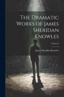 The Dramatic Works of James Sheridan Knowles; Volume I di James Sheridan Knowles edito da LEGARE STREET PR