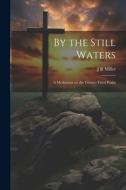 By the Still Waters; A Meditation on the Twenty-Third Psalm di J. R. Miller edito da LEGARE STREET PR