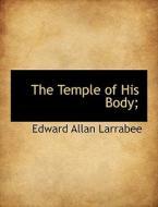 The Temple of His Body; di Edward Allan Larrabee edito da BiblioLife
