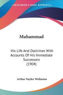 Muhammad: His Life and Doctrines with Accounts of His Immediate Successors (1904) di Arthur Naylor Wollaston edito da Kessinger Publishing
