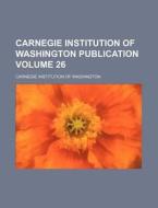 Carnegie Institution of Washington Publication Volume 26 di Carnegie Institution of Washington edito da Rarebooksclub.com