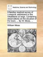 A Familiar Medical Survey Of Liverpool di William Moss edito da Gale Ecco, Print Editions