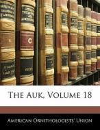 The Auk, Volume 18 di American Ornithologists' Union edito da Bibliobazaar, Llc