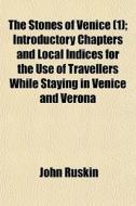 The Stones Of Venice (1); Introductory Chapters And Local Indices For The Use Of Travellers While Staying In Venice And Verona di John Ruskin edito da General Books Llc