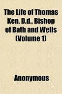 The Life of Thomas Ken, D.D., Bishop of Bath and Wells Volume 1 di Anonymous, Edward Hayes Plumptre edito da Rarebooksclub.com