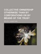 Collective Ownership Otherwise Than by Corporations or by Means of the Trust di Cecil Thomas Carr edito da Rarebooksclub.com