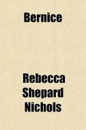 Bernice di Rebecca Shepard Nichols edito da General Books Llc