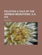 Felicitas A Tale Of The German Migrations; A.d. 476 di Felix Dahn edito da General Books Llc