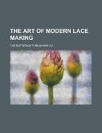 The Art Of Modern Lace Making di The Butterick Publishing Co edito da General Books Llc