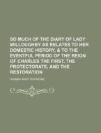 So Much of the Diary of Lady Willoughby as Relates to Her Domestic History, & to the Eventful Period of the Reign of Charles the First, the Protectora di Hannah Mary Rathbone edito da Rarebooksclub.com