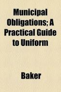 Municipal Obligations; A Practical Guide To Uniform di Patricia Baker edito da General Books Llc