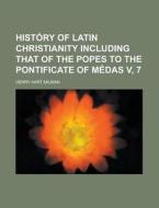 History of Latin Christianity Including That of the Popes to the Pontificate of Medas V, 7 di Henry Hart Milman edito da Rarebooksclub.com
