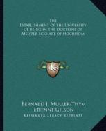 The Establishment of the University of Being in the Doctrine of Meister Eckhart of Hochheim di Bernard J. Muller-Thym, Etienne Gilson edito da Kessinger Publishing
