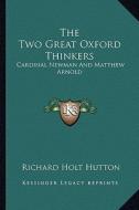 The Two Great Oxford Thinkers: Cardinal Newman and Matthew Arnold di Richard Holt Hutton edito da Kessinger Publishing