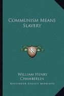 Communism Means Slavery di William Henry Chamberlin edito da Kessinger Publishing