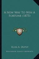 A New Way to Win a Fortune (1875) a New Way to Win a Fortune (1875) di Eliza A. Dupuy edito da Kessinger Publishing