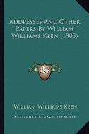 Addresses and Other Papers by William Williams Keen (1905) di William Williams Keen edito da Kessinger Publishing