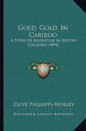 Gold, Gold, in Cariboo: A Story of Adventure in British Columbia (1894) di Clive Phillipps-Wolley edito da Kessinger Publishing