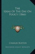 The Ideas of the Day on Policy (1866) di Charles Buxton edito da Kessinger Publishing