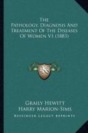 The Pathology, Diagnosis and Treatment of the Diseases of Women V1 (1883) di Graily Hewitt edito da Kessinger Publishing