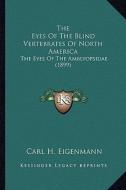 The Eyes of the Blind Vertebrates of North America: The Eyes of the Amblyopsidae (1899) di Carl H. Eigenmann edito da Kessinger Publishing