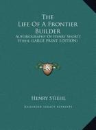 The Life of a Frontier Builder: Autobiography of Henry Shorty Stiehl (Large Print Edition) di Henry Stiehl edito da Kessinger Publishing