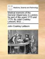 Medical Memoirs Of The General Dispensary In London, For Part Of The Years 1773 And 1774. By John Coakley Lettsom, M.d. di John Coakley Lettsom edito da Gale Ecco, Print Editions