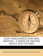 Lady Hollyhock And Her Friends : A Book Of Nature Dolls And Others di Margaret Coulson Walker, Mary Isabel Hunt edito da Nabu Press