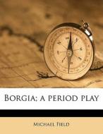 Borgia; A Period Play di Michael Field edito da Nabu Press