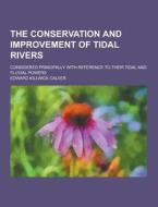 The Conservation And Improvement Of Tidal Rivers; Considered Principally With Reference To Their Tidal And Fluvial Powers di Edward Killwick Calver edito da Theclassics.us