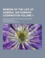 Memoir Of The Life Of Admiral Sir Edward Codrington; With Selections From His Public And Private Correspondence Volume 1 di Sir Edward Codrington edito da Theclassics.us