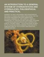 An  Introduction to a General System of Hydrostaticks and Hydraulicks, Philosophical and Practical; Wherein the Most Reasonable and Advantageous Metho di Stephen Switzer edito da Rarebooksclub.com