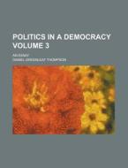 Politics In A Democracy; An Essay Volume 3 di United States General Accounting Office, Daniel Greenleaf Thompson edito da Rarebooksclub.com