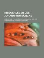 Kriegerleben Des Johann Von Borcke; Weiland Kgl. Preuss. Oberstlieutenants. 1806-1815 di Johann Friedrich Ernst Von Borcke edito da Rarebooksclub.com