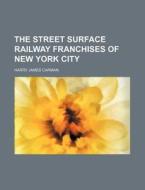 The Street Surface Railway Franchises Of New York City (volume 200-201) di Harry James Carman edito da General Books Llc