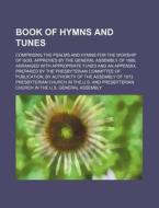 Book of Hymns and Tunes; Comprising the Psalms and Hymns for the Worship of God, Approved by the General Assembly of 1866, Arranged with Appropriate T di Presbyterian Church in the U. S. edito da Rarebooksclub.com