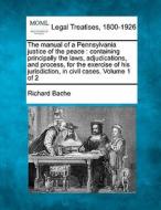 The Manual Of A Pennsylvania Justice Of The Peace : Containing Principally The Laws, Adjudications, And Process, For The Exercise Of His Jurisdiction, di Richard Bache edito da Gale, Making Of Modern Law