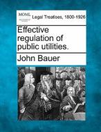 Effective Regulation Of Public Utilities di John Bauer edito da Gale, Making of Modern Law