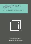 Amerasia, V9, No. 7-8, April, 1945: Political Impasse in China, Part 2-3 edito da Literary Licensing, LLC