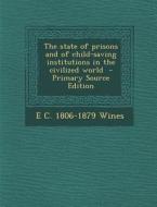 The State of Prisons and of Child-Saving Institutions in the Civilized World di E. C. 1806-1879 Wines edito da Nabu Press