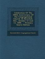Celebration of the 100th Anniversary of the Congregational Church at Haverhill, N.H., October 12 and 13, 1890... edito da Nabu Press