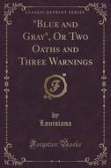 Blue And Gray, Or Two Oaths And Three Warnings (classic Reprint) di Louisiana Louisiana edito da Forgotten Books