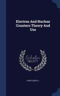Electron And Nuclear Counters Theory And Use di Serge a Korff edito da Sagwan Press