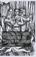 Making Women Martyrs in Tudor England di M. Hickerson edito da Palgrave Macmillan UK