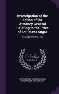 Investigation Of The Action Of The Attorney General Relating To The Price Of Louisiana Sugar edito da Palala Press