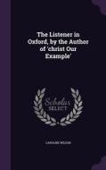 The Listener In Oxford, By The Author Of 'christ Our Example' di Caroline Wilson edito da Palala Press