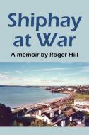 Shiphay at War di Roger Hill edito da Xlibris